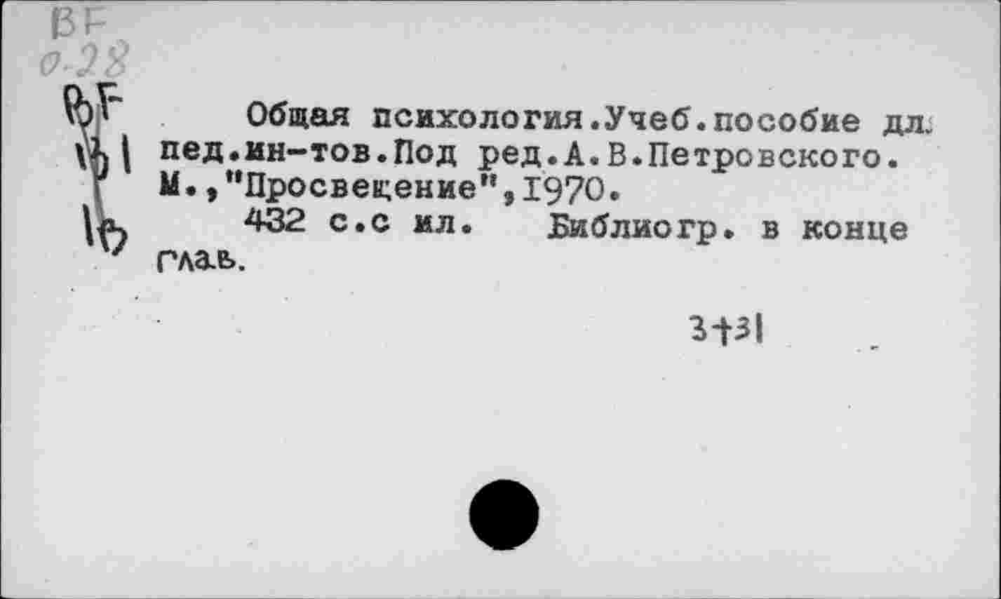 ﻿13Р
о 2'3
Общая психология.Учеб.пособие дл.
| пед.ин-тов.Под ред.А.В.Петровского.
г М.,“Просвещение”,1970.
432 с.с ил. Библиогр. в конце м глав.
3-Г31